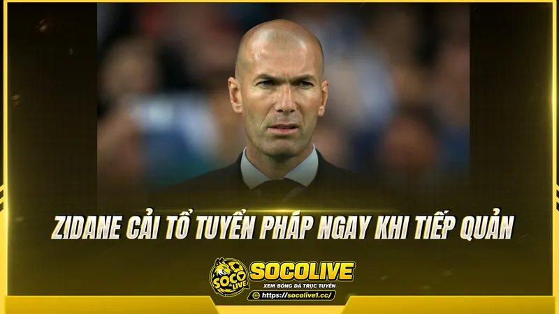 Zidane cải tổ tuyển Pháp ngay khi tiếp quản Zidane cải tổ tuyển Pháp ngay khi tiếp quản