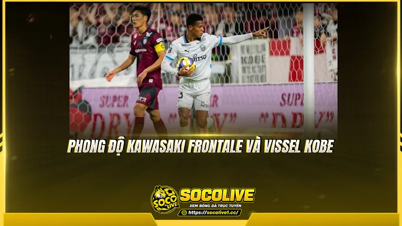 Phong độ Kawasaki Frontale và Vissel Kobe được Socolive TV tổng hợp